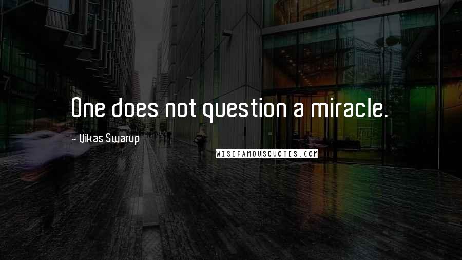 Vikas Swarup Quotes: One does not question a miracle.