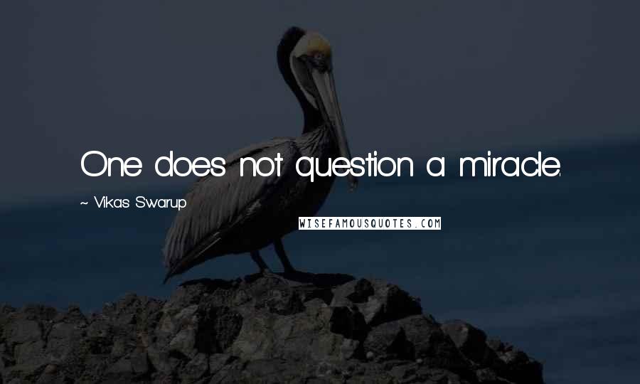 Vikas Swarup Quotes: One does not question a miracle.