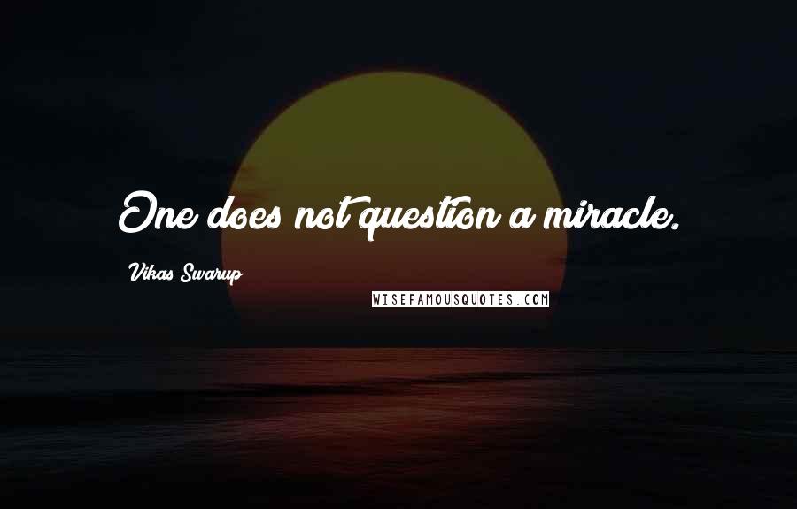 Vikas Swarup Quotes: One does not question a miracle.