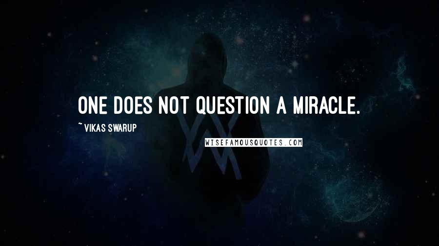 Vikas Swarup Quotes: One does not question a miracle.