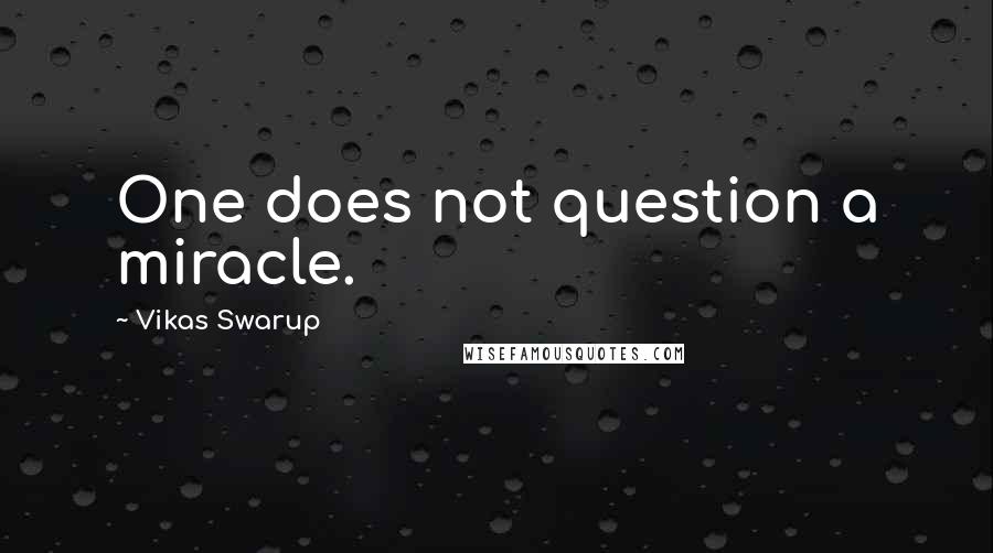 Vikas Swarup Quotes: One does not question a miracle.