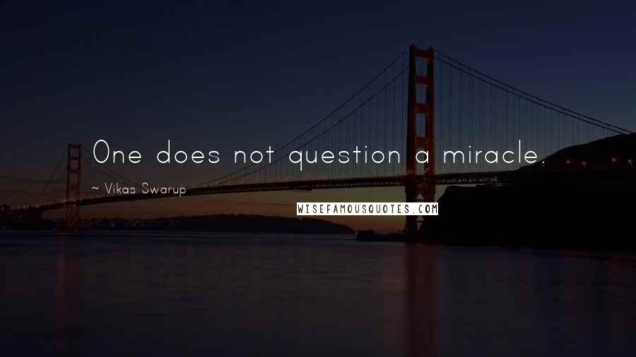 Vikas Swarup Quotes: One does not question a miracle.