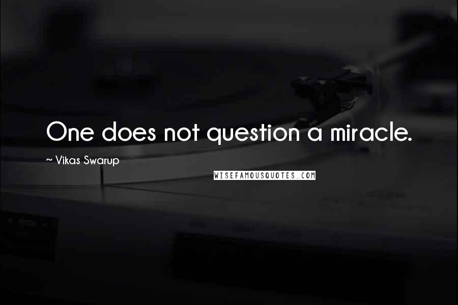 Vikas Swarup Quotes: One does not question a miracle.