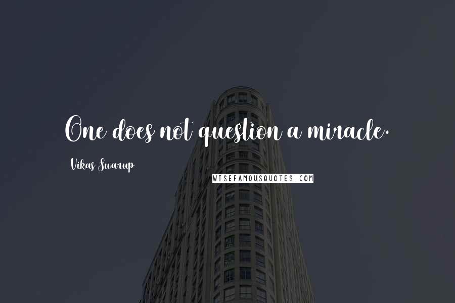 Vikas Swarup Quotes: One does not question a miracle.