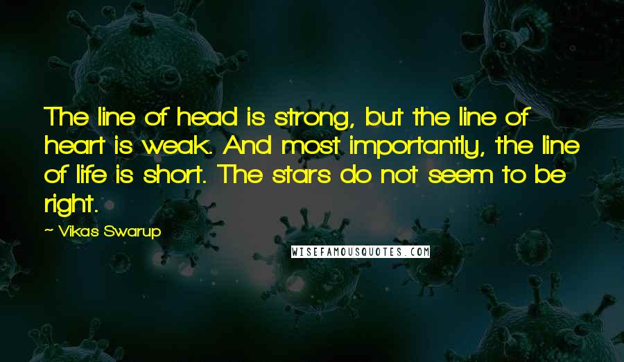 Vikas Swarup Quotes: The line of head is strong, but the line of heart is weak. And most importantly, the line of life is short. The stars do not seem to be right.