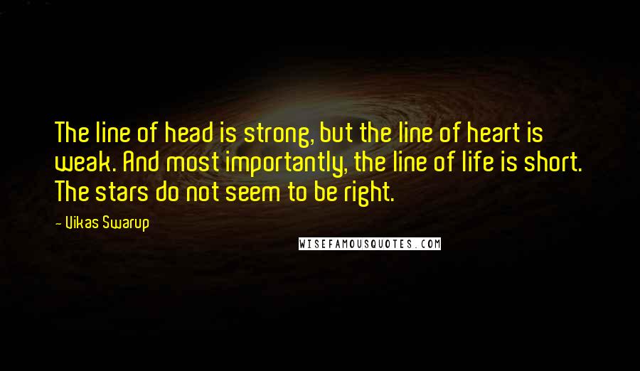 Vikas Swarup Quotes: The line of head is strong, but the line of heart is weak. And most importantly, the line of life is short. The stars do not seem to be right.