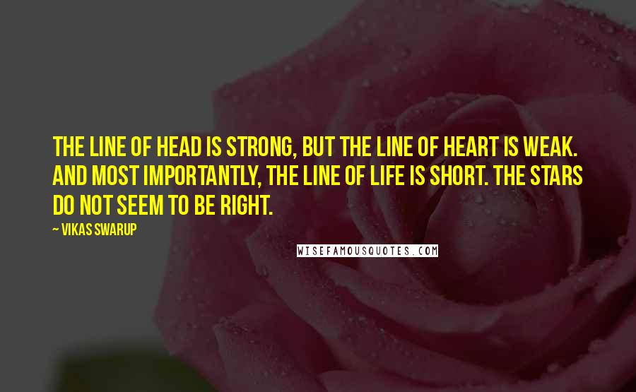 Vikas Swarup Quotes: The line of head is strong, but the line of heart is weak. And most importantly, the line of life is short. The stars do not seem to be right.