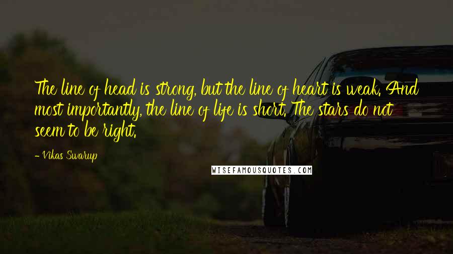 Vikas Swarup Quotes: The line of head is strong, but the line of heart is weak. And most importantly, the line of life is short. The stars do not seem to be right.