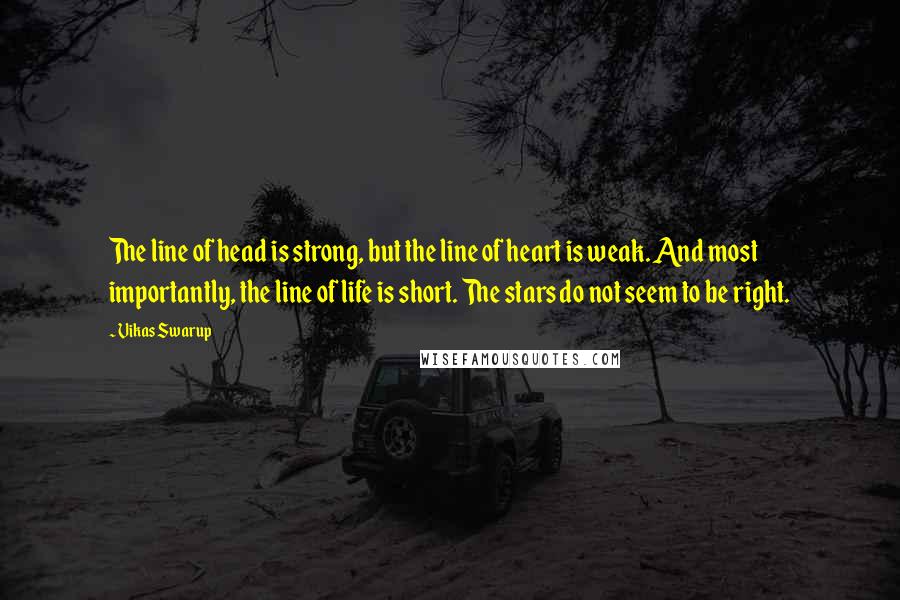 Vikas Swarup Quotes: The line of head is strong, but the line of heart is weak. And most importantly, the line of life is short. The stars do not seem to be right.