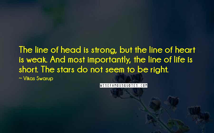 Vikas Swarup Quotes: The line of head is strong, but the line of heart is weak. And most importantly, the line of life is short. The stars do not seem to be right.