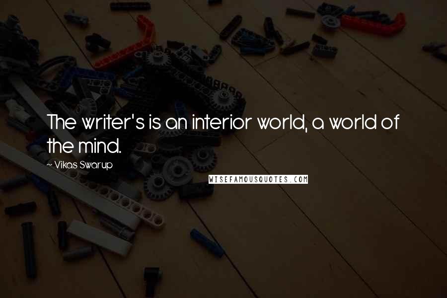 Vikas Swarup Quotes: The writer's is an interior world, a world of the mind.