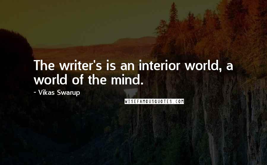 Vikas Swarup Quotes: The writer's is an interior world, a world of the mind.