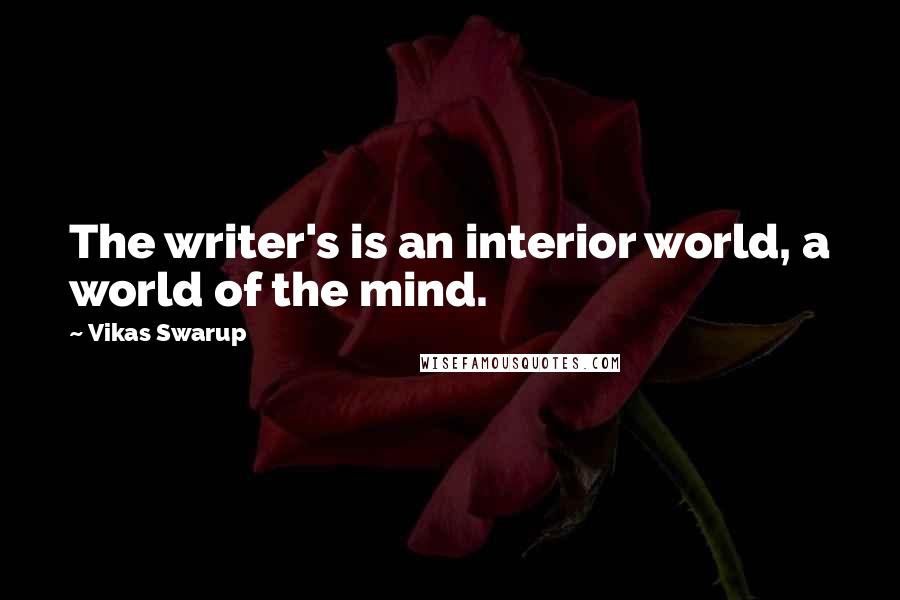 Vikas Swarup Quotes: The writer's is an interior world, a world of the mind.