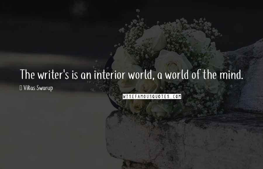 Vikas Swarup Quotes: The writer's is an interior world, a world of the mind.