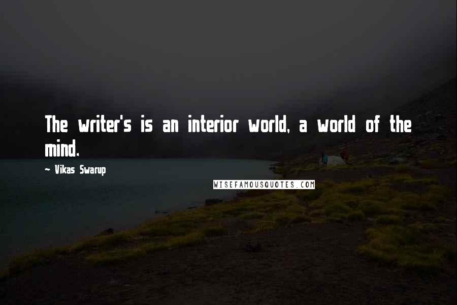 Vikas Swarup Quotes: The writer's is an interior world, a world of the mind.