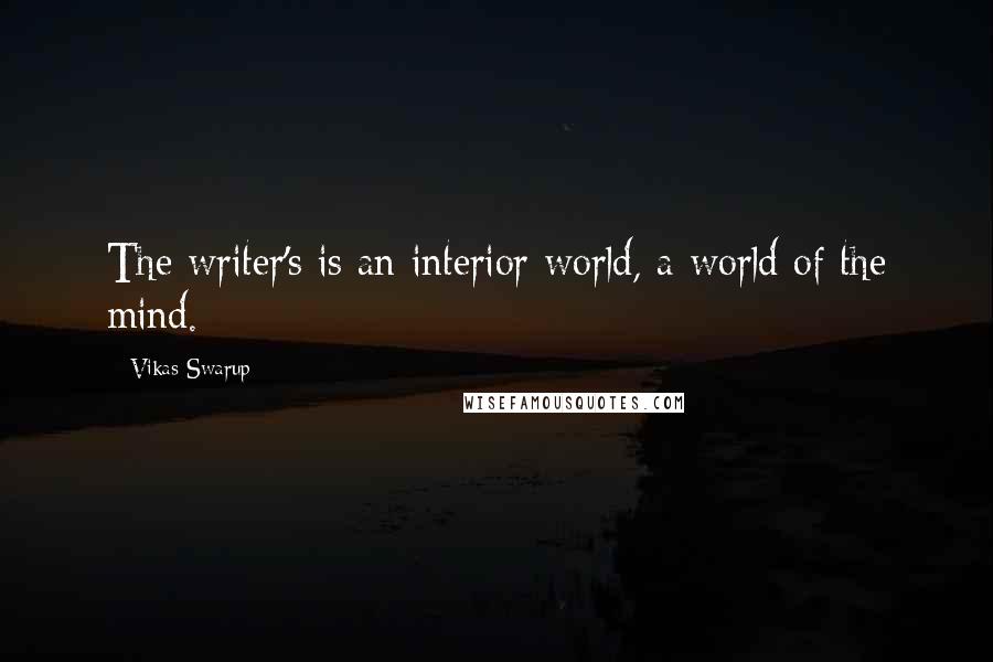 Vikas Swarup Quotes: The writer's is an interior world, a world of the mind.