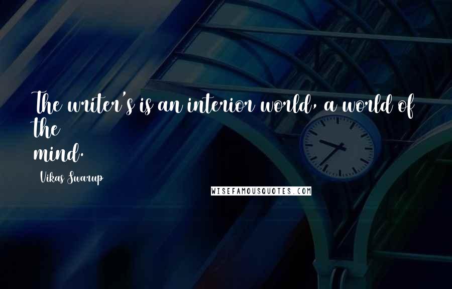 Vikas Swarup Quotes: The writer's is an interior world, a world of the mind.