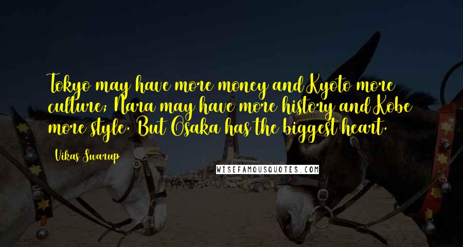 Vikas Swarup Quotes: Tokyo may have more money and Kyoto more culture; Nara may have more history and Kobe more style. But Osaka has the biggest heart.