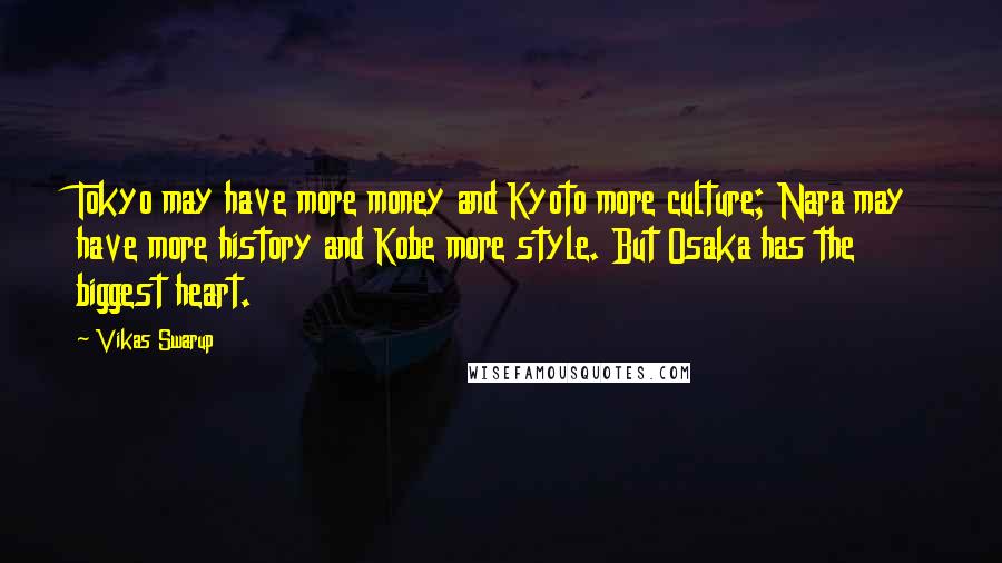 Vikas Swarup Quotes: Tokyo may have more money and Kyoto more culture; Nara may have more history and Kobe more style. But Osaka has the biggest heart.