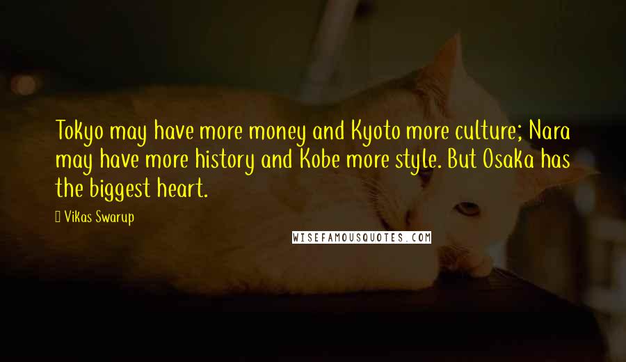 Vikas Swarup Quotes: Tokyo may have more money and Kyoto more culture; Nara may have more history and Kobe more style. But Osaka has the biggest heart.