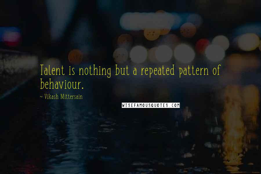 Vikash Mittersain Quotes: Talent is nothing but a repeated pattern of behaviour.