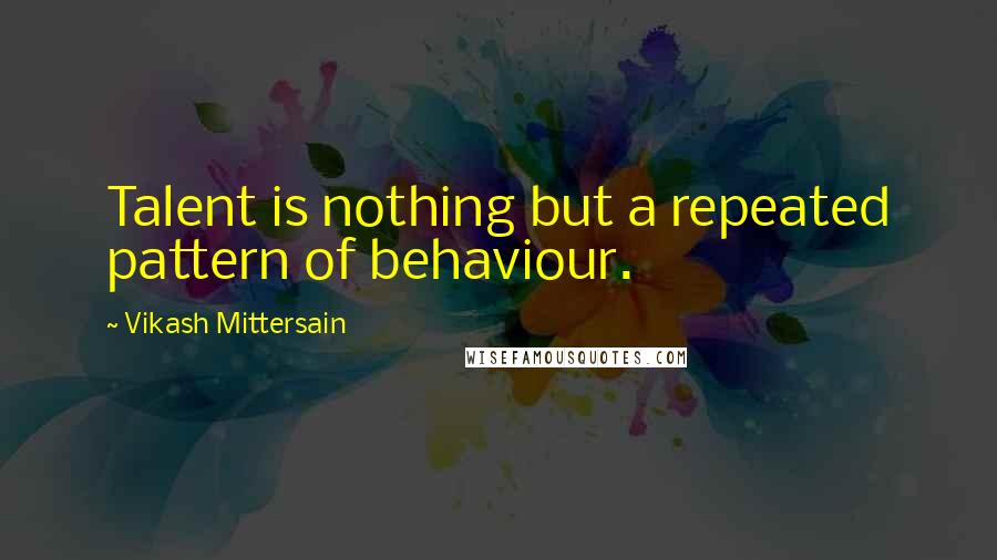 Vikash Mittersain Quotes: Talent is nothing but a repeated pattern of behaviour.