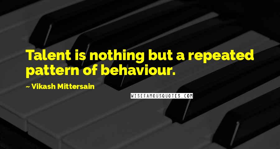 Vikash Mittersain Quotes: Talent is nothing but a repeated pattern of behaviour.