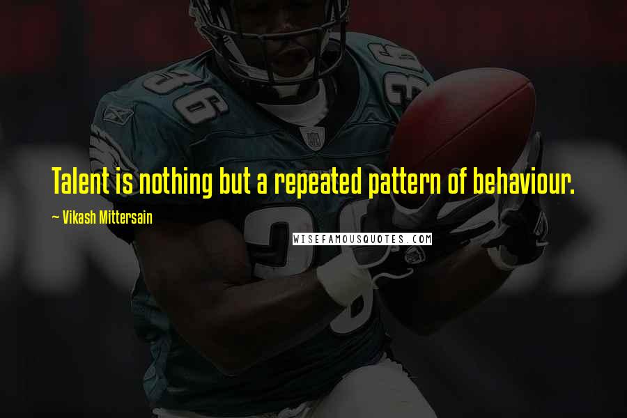 Vikash Mittersain Quotes: Talent is nothing but a repeated pattern of behaviour.