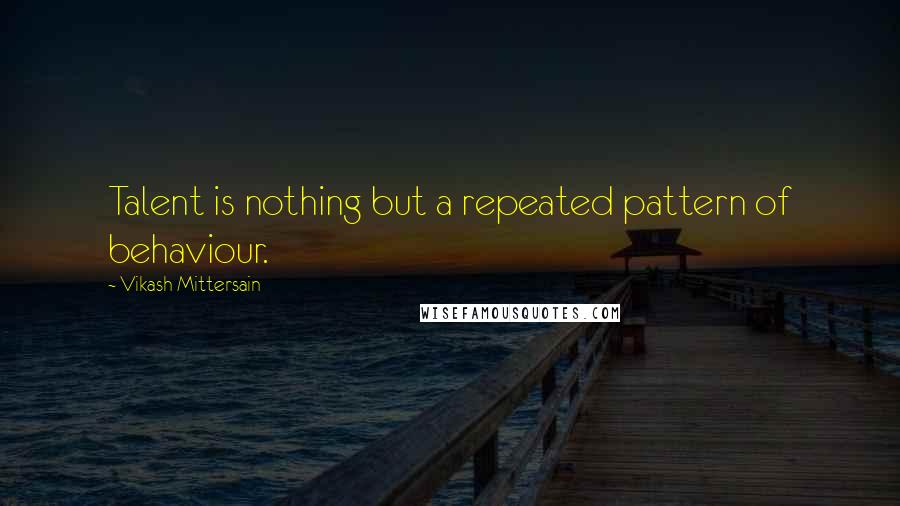 Vikash Mittersain Quotes: Talent is nothing but a repeated pattern of behaviour.