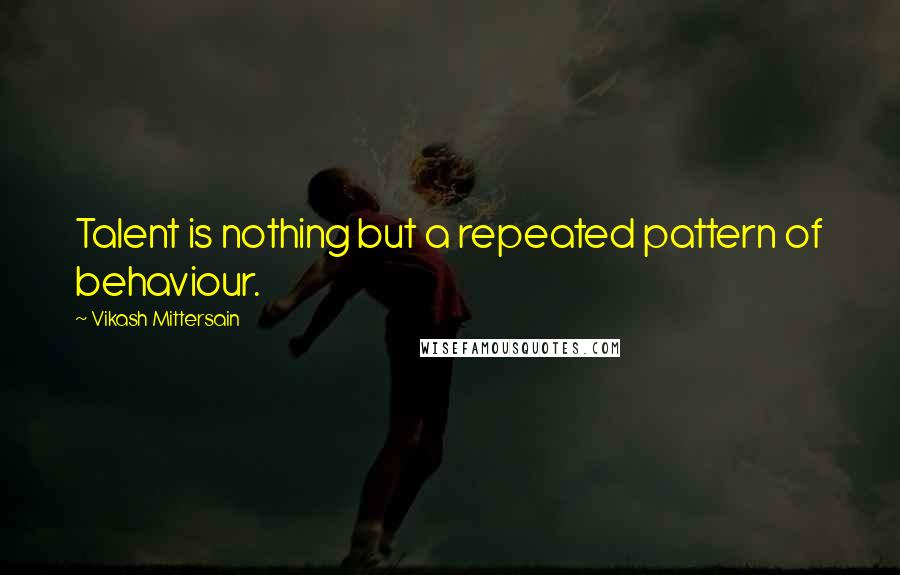 Vikash Mittersain Quotes: Talent is nothing but a repeated pattern of behaviour.