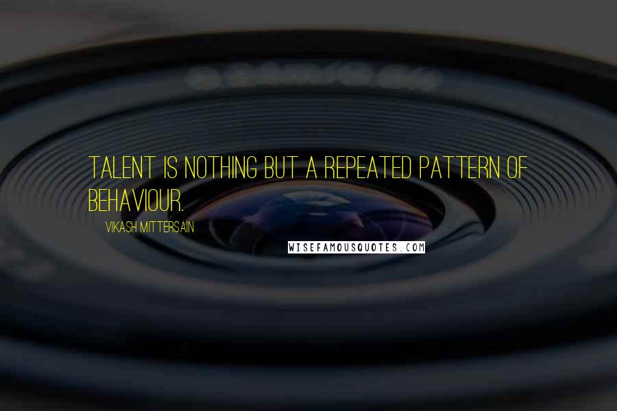 Vikash Mittersain Quotes: Talent is nothing but a repeated pattern of behaviour.