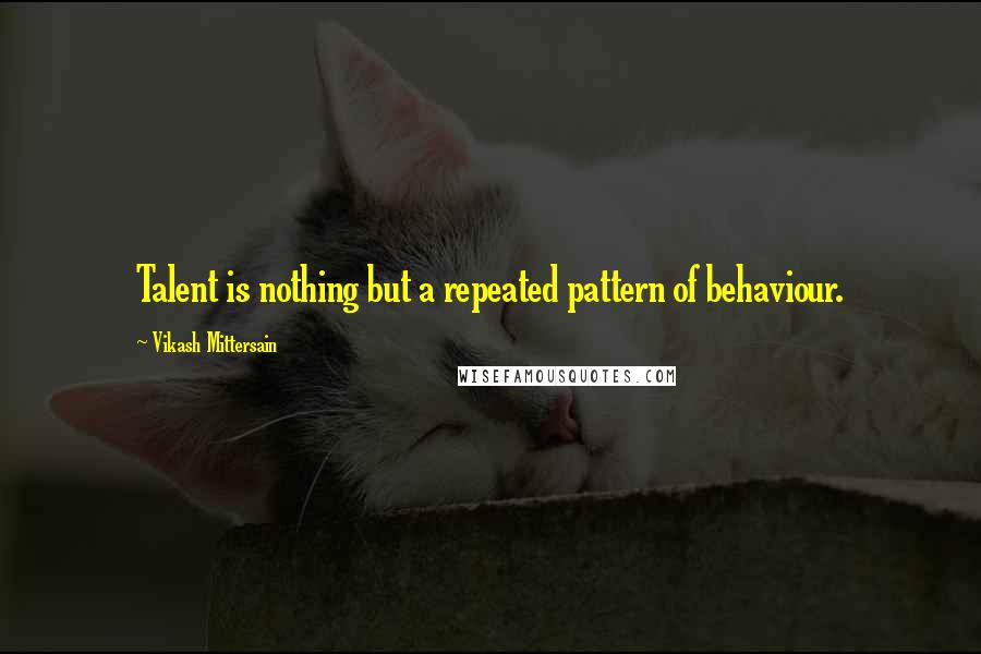 Vikash Mittersain Quotes: Talent is nothing but a repeated pattern of behaviour.