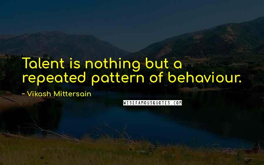 Vikash Mittersain Quotes: Talent is nothing but a repeated pattern of behaviour.