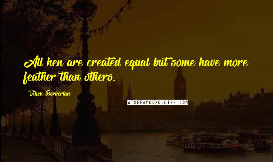 Viken Berberian Quotes: All hen are created equal but some have more feather than others.