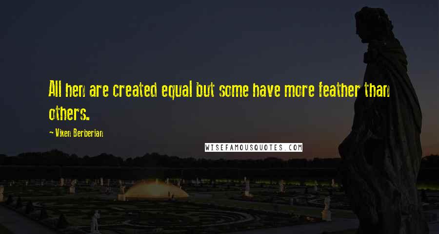 Viken Berberian Quotes: All hen are created equal but some have more feather than others.