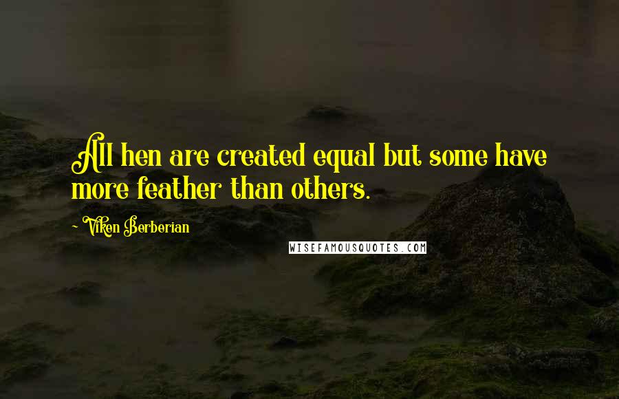 Viken Berberian Quotes: All hen are created equal but some have more feather than others.