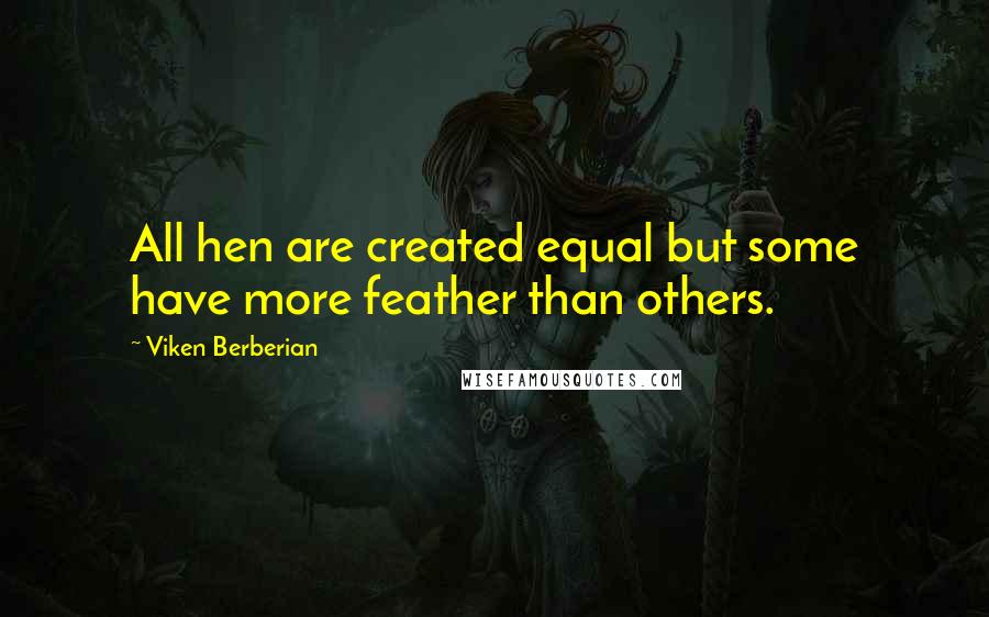 Viken Berberian Quotes: All hen are created equal but some have more feather than others.