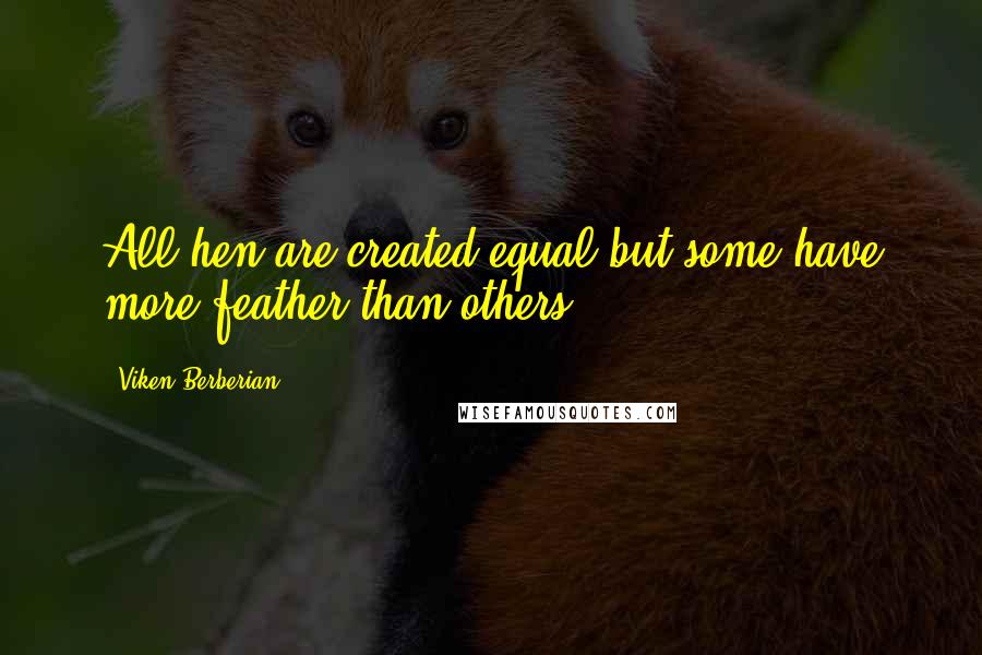 Viken Berberian Quotes: All hen are created equal but some have more feather than others.