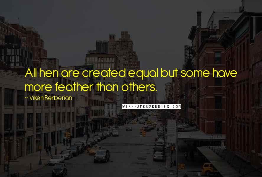 Viken Berberian Quotes: All hen are created equal but some have more feather than others.