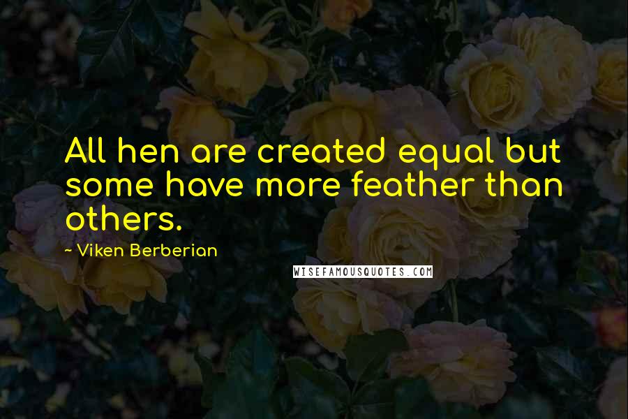Viken Berberian Quotes: All hen are created equal but some have more feather than others.