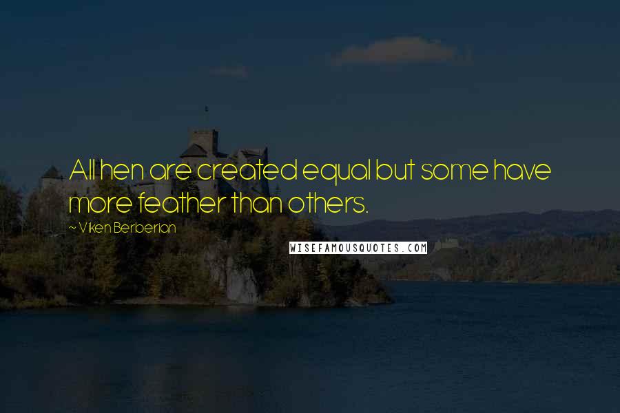 Viken Berberian Quotes: All hen are created equal but some have more feather than others.