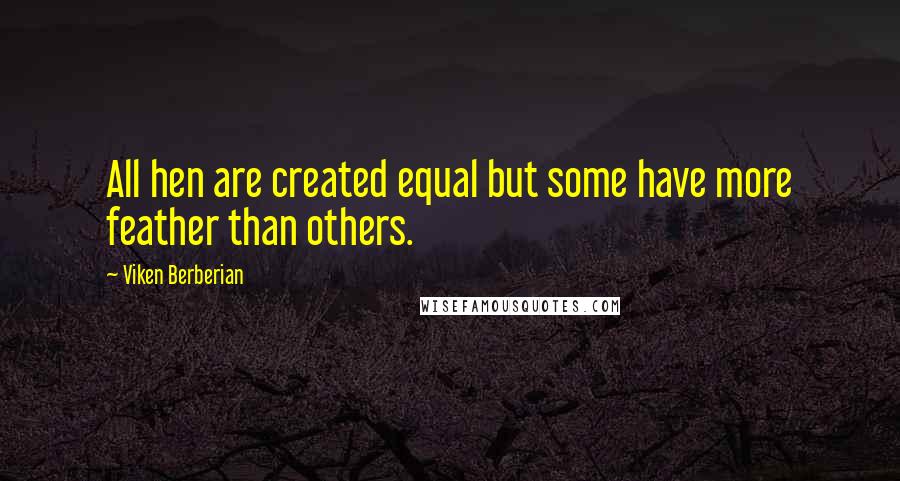 Viken Berberian Quotes: All hen are created equal but some have more feather than others.