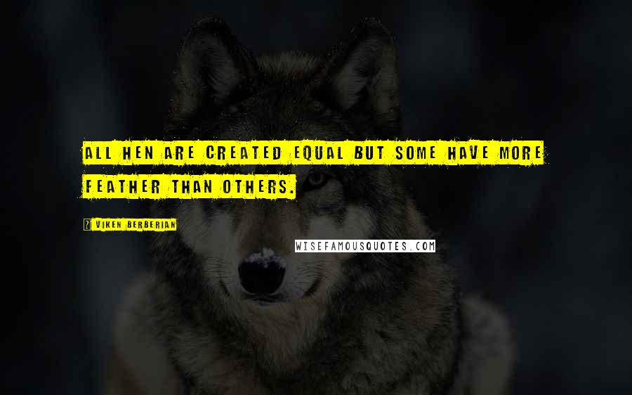 Viken Berberian Quotes: All hen are created equal but some have more feather than others.