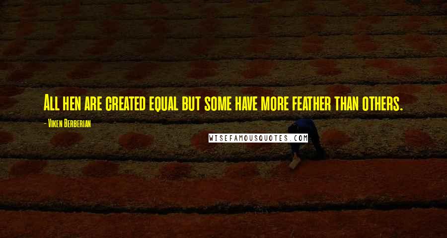 Viken Berberian Quotes: All hen are created equal but some have more feather than others.