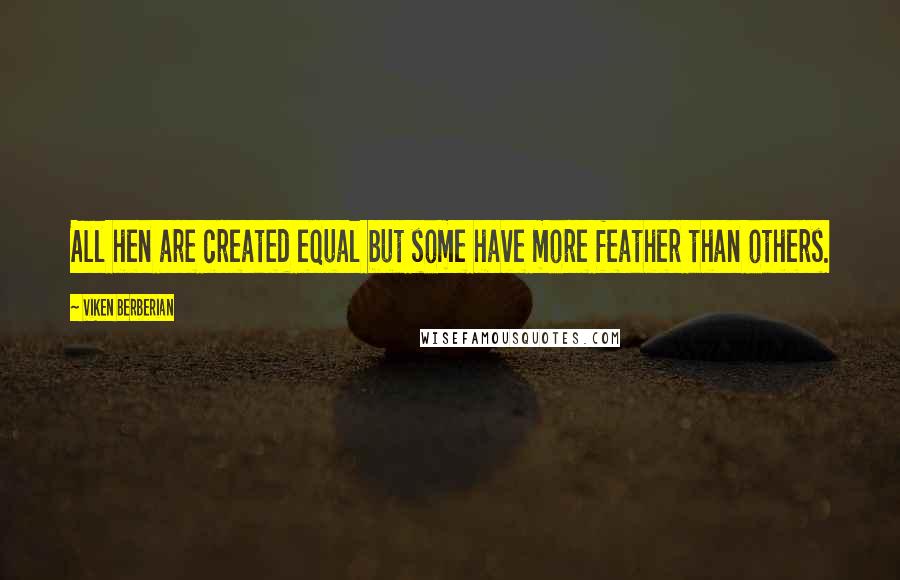 Viken Berberian Quotes: All hen are created equal but some have more feather than others.