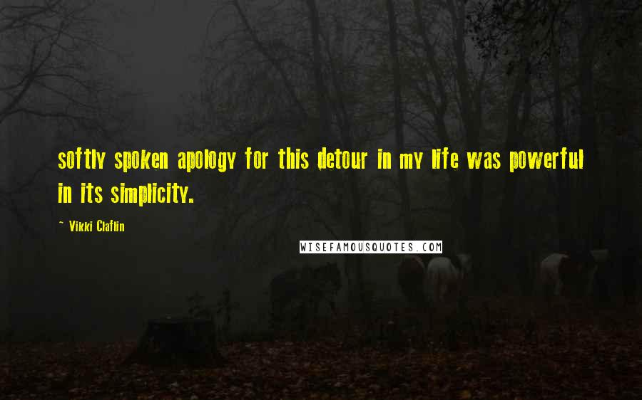 Vikki Claflin Quotes: softly spoken apology for this detour in my life was powerful in its simplicity.