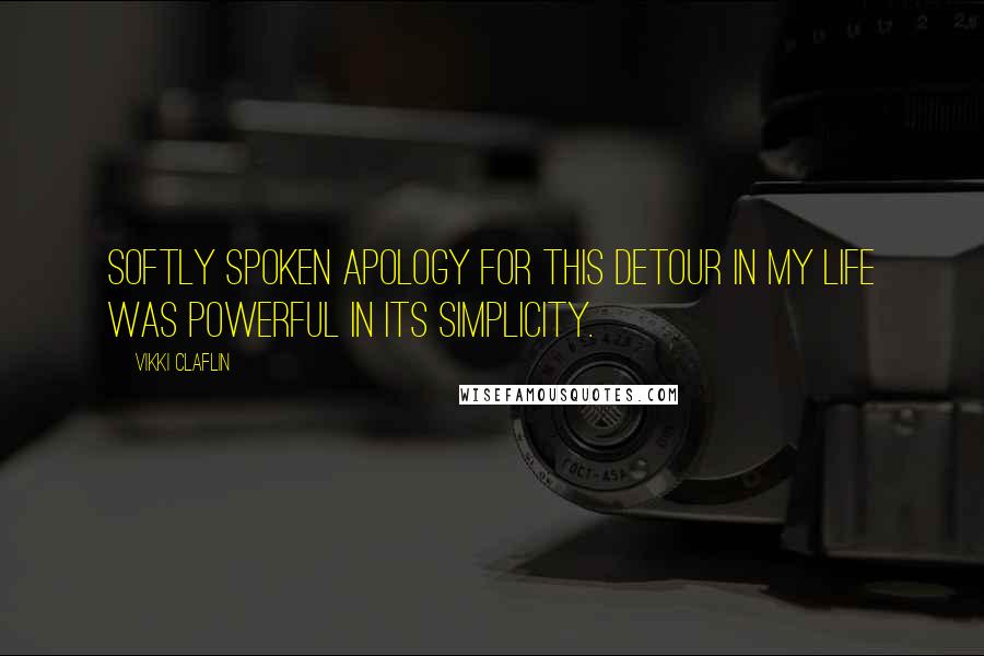 Vikki Claflin Quotes: softly spoken apology for this detour in my life was powerful in its simplicity.