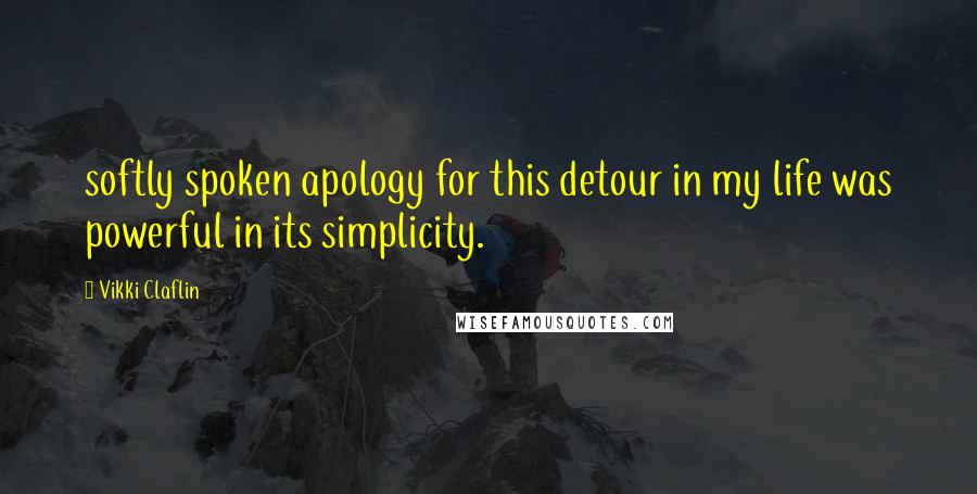 Vikki Claflin Quotes: softly spoken apology for this detour in my life was powerful in its simplicity.