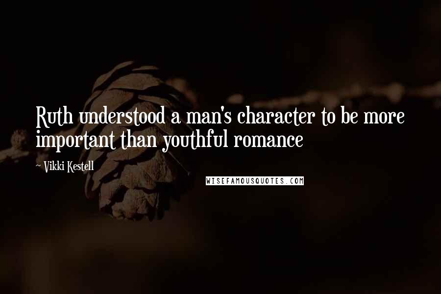 Vikki Kestell Quotes: Ruth understood a man's character to be more important than youthful romance