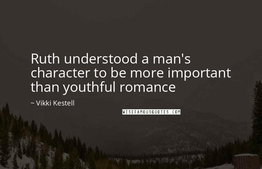 Vikki Kestell Quotes: Ruth understood a man's character to be more important than youthful romance